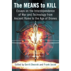 The Means to Kill: Essays on the Interdependence of War and Technology from Ancient Rome to the Age of Drones