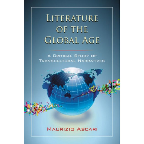 Literature of the Global Age: A Critical Study of Transcultural Narratives