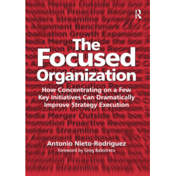 The Focused Organization: How Concentrating on a Few Key Initiatives Can Dramatically Improve Strategy Execution