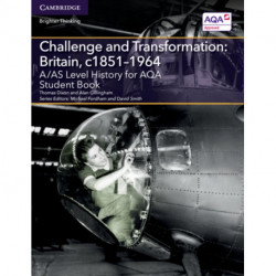 A/AS Level History for AQA Challenge and Transformation: Britain, c1851–1964 Student Book