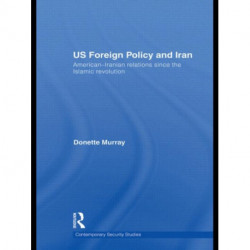 US Foreign Policy and Iran: American-Iranian Relations since the Islamic Revolution