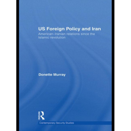 US Foreign Policy and Iran: American-Iranian Relations since the Islamic Revolution