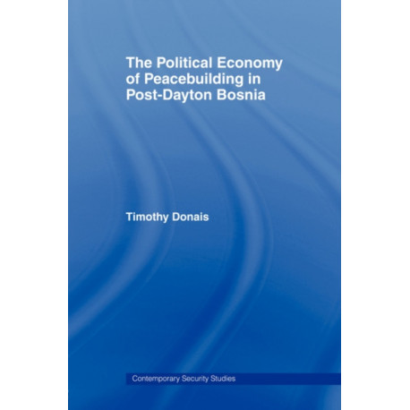 The Political Economy of Peacebuilding in Post-Dayton Bosnia