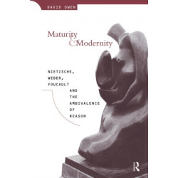 Maturity and Modernity: Nietzsche, Weber, Foucault and the Ambivalence of Reason