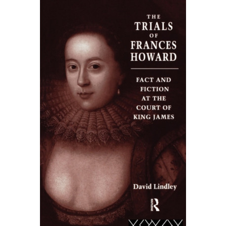 The Trials of Frances Howard: Fact and Fiction at the Court of King James