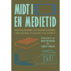 Midt i en medietid: Digitalisering og medialisering i religion, filosofi og kunst