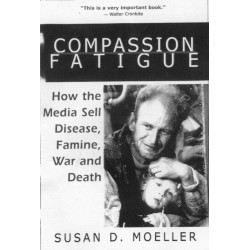 Compassion Fatigue: How the Media Sell Disease, Famine, War and Death