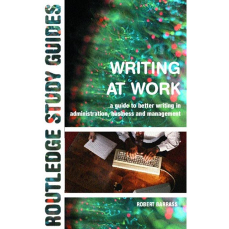 Writing at Work: A Guide to Better Writing in Administration, Business and Management