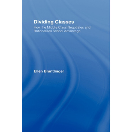 Dividing Classes: How the Middle Class Negotiates and Rationalizes School Advantage