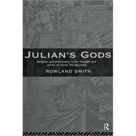 Julian's Gods: Religion and Philosophy in the Thought and Action of Julian the Apostate