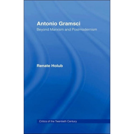 Antonio Gramsci: Beyond Marxism and Postmodernism