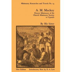 A.M. Mackay: Pioneer Missionary of the Church Missionary Society Uganda