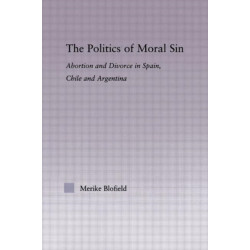 The Politics of Moral Sin: Abortion and Divorce in Spain, Chile and Argentina