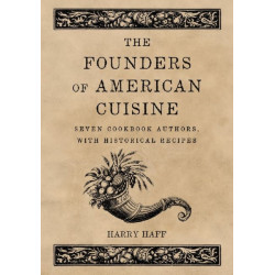 The Founders of American Cuisine: Seven Cookbook Authors, with Historical Recipes