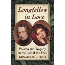 Longfellow in Love: Passion and Tragedy in the Life of the Poet