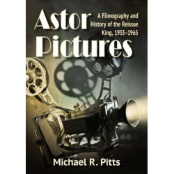 Astor Pictures: A Filmography and History of the Reissue King, 1933-1965