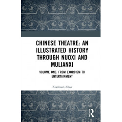 Chinese Theatre: An Illustrated History Through Nuoxi and Mulianxi: Volume One: From Exorcism to Entertainment