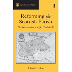 Reforming the Scottish Parish: The Reformation in Fife, 1560-1640