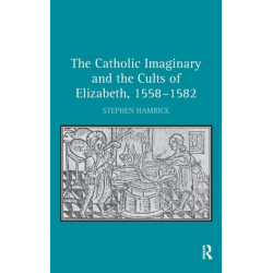 The Catholic Imaginary and the Cults of Elizabeth, 1558–1582
