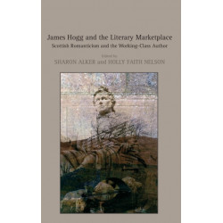James Hogg and the Literary Marketplace: Scottish Romanticism and the Working-Class Author