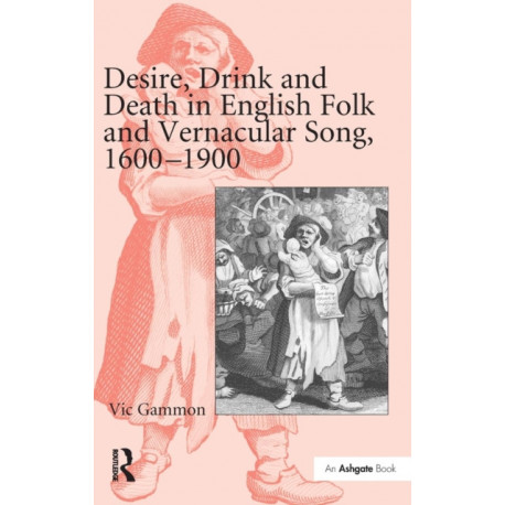 Desire, Drink and Death in English Folk and Vernacular Song, 1600-1900
