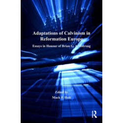 Adaptations of Calvinism in Reformation Europe: Essays in Honour of Brian G. Armstrong