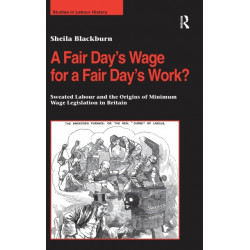 A Fair Day’s Wage for a Fair Day’s Work?: Sweated Labour and the Origins of Minimum Wage Legislation in Britain