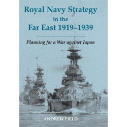 Royal Navy Strategy in the Far East 1919-1939: Planning for War Against Japan