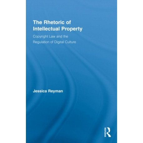 The Rhetoric of Intellectual Property: Copyright Law and the Regulation of Digital Culture
