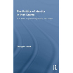 The Politics of Identity in Irish Drama: W.B. Yeats, Augusta Gregory and J.M. Synge