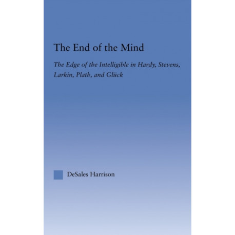 The End of the Mind: The Edge of the Intelligible in Hardy, Stevens, Larking, Plath, and Gluck