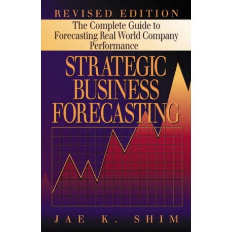 Strategic Business Forecasting: The Complete Guide to Forecasting Real World Company Performance, Revised Edition
