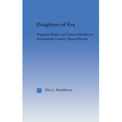 Daughters of Eve: Pregnant Brides and Unwed Mothers in Seventeenth Century Essex County, Massachusetts