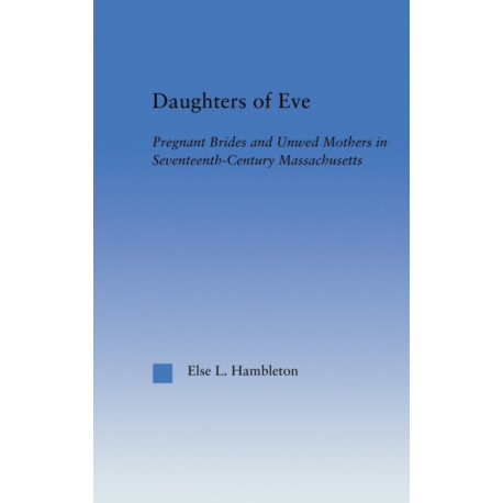 Daughters of Eve: Pregnant Brides and Unwed Mothers in Seventeenth Century Essex County, Massachusetts