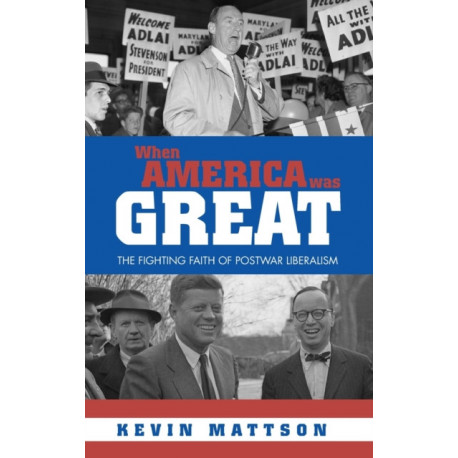 When America Was Great: The Fighting Faith of Liberalism in Post-War America