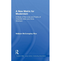 A New Matrix for Modernism: A Study of the Lives and Poetry of Charlotte Mew & Anna Wickham
