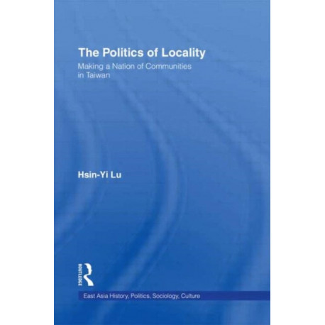 The Politics of Locality: Making a Nation of Communities in Taiwan