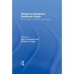 Dangerous Weapons, Desperate States: Russia, Belarus, Kazakstan and Ukraine