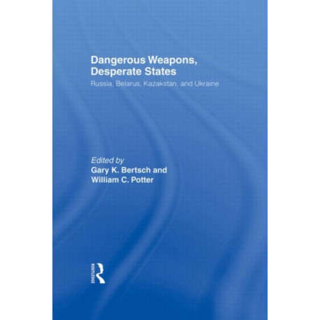 Dangerous Weapons, Desperate States: Russia, Belarus, Kazakstan and Ukraine