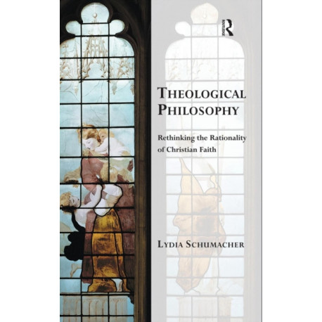 Theological Philosophy: Rethinking the Rationality of Christian Faith