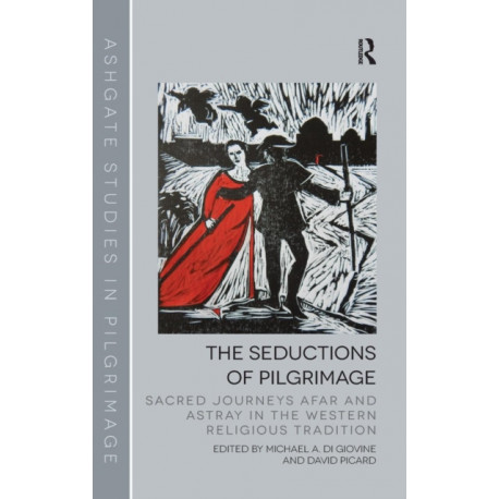 The Seductions of Pilgrimage: Sacred Journeys Afar and Astray in the Western Religious Tradition