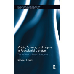 Magic, Science, and Empire in Postcolonial Literature: The Alchemical Literary Imagination