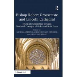Bishop Robert Grosseteste and Lincoln Cathedral: Tracing Relationships between Medieval Concepts of Order and Built Form