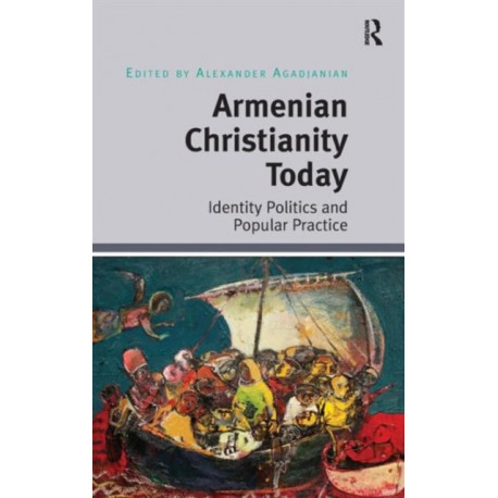 Armenian Christianity Today: Identity Politics and Popular Practice