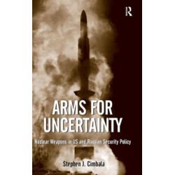 Arms for Uncertainty: Nuclear Weapons in US and Russian Security Policy