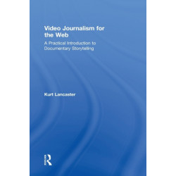 Video Journalism for the Web: A Practical Introduction to Documentary Storytelling