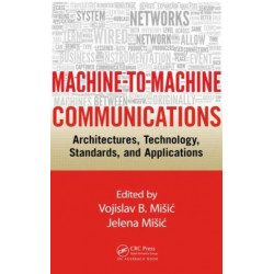 Machine-to-Machine Communications: Architectures, Technology, Standards, and Applications