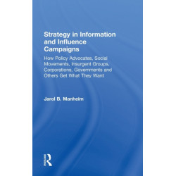 Strategy in Information and Influence Campaigns: How Policy Advocates, Social Movements, Insurgent Groups, Corporations, Governments and Others Get What They Want