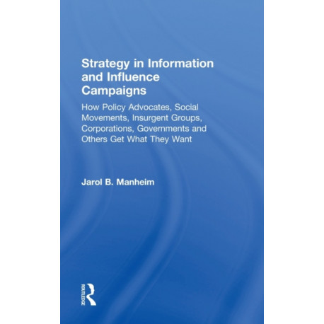 Strategy in Information and Influence Campaigns: How Policy Advocates, Social Movements, Insurgent Groups, Corporations, Governments and Others Get What They Want
