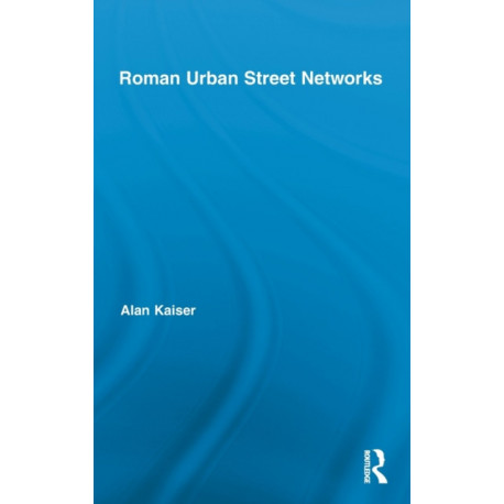 Roman Urban Street Networks: Streets and the Organization of Space in Four Cities